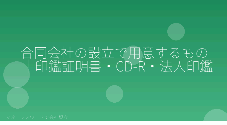 マネーフォワードで会社設立を自分で進める「合同会社の設立で用意するもの|印鑑証明書・CD-R・法人印鑑」の解説イラスト
