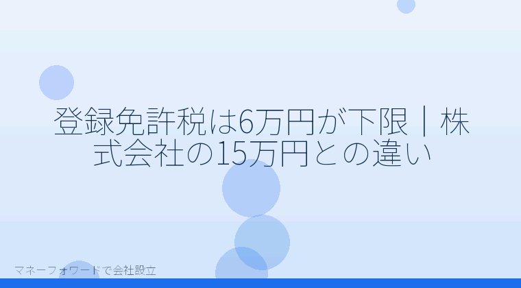 マネーフォワードで会社設立を自分で進める「登録免許税は6万円が下限|株式会社の15万円との違い」の解説イラスト