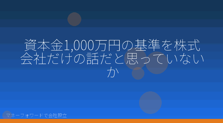 マネーフォワードで会社設立を自分で進める「資本金1,000万円の基準を株式会社だけの話だと思っていないか」の解説イラスト
