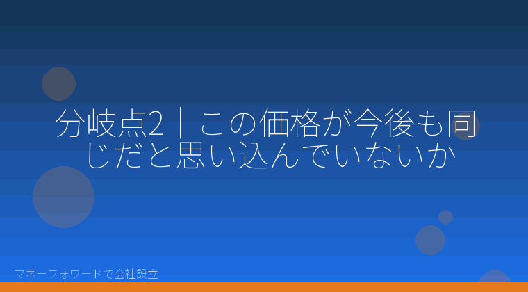 マネーフォワードで会社設立を自分で進める「分岐点2|この価格が今後も同じだと思い込んでいないか」の解説イラスト