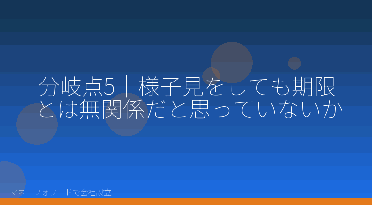 マネーフォワードで会社設立を自分で進める「分岐点5|様子見をしても期限とは無関係だと思っていないか」の解説イラスト