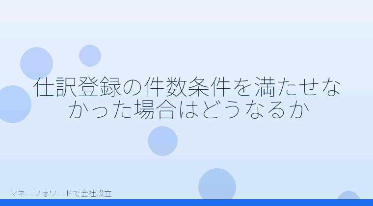 マネーフォワードで会社設立を自分で進める「仕訳登録の件数条件を満たせなかった場合はどうなるか」の解説イラスト