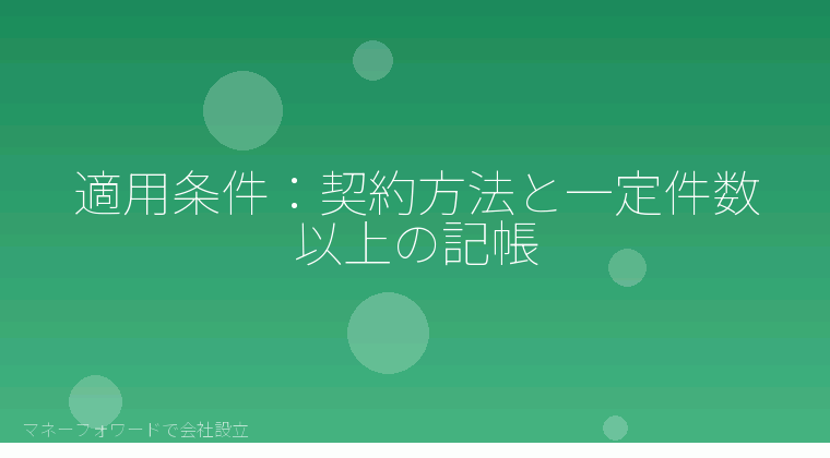 マネーフォワードで会社設立を自分で進める「適用条件:契約方法と一定件数以上の記帳」の解説イラスト