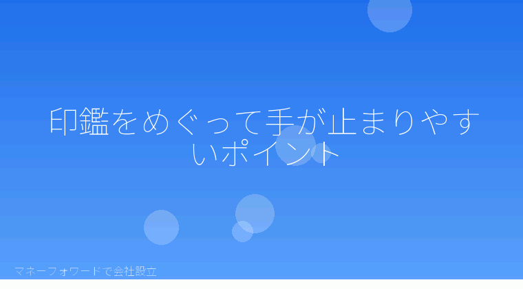 マネーフォワードで会社設立を自分で進める「印鑑をめぐって手が止まりやすいポイント」の解説イラスト