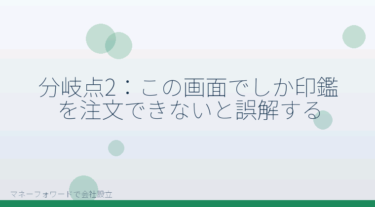 マネーフォワードで会社設立を自分で進める「分岐点2:この画面でしか印鑑を注文できないと誤解する」の解説イラスト