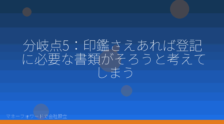 マネーフォワードで会社設立を自分で進める「分岐点5:印鑑さえあれば登記に必要な書類がそろうと考えてしまう」の解説イラスト