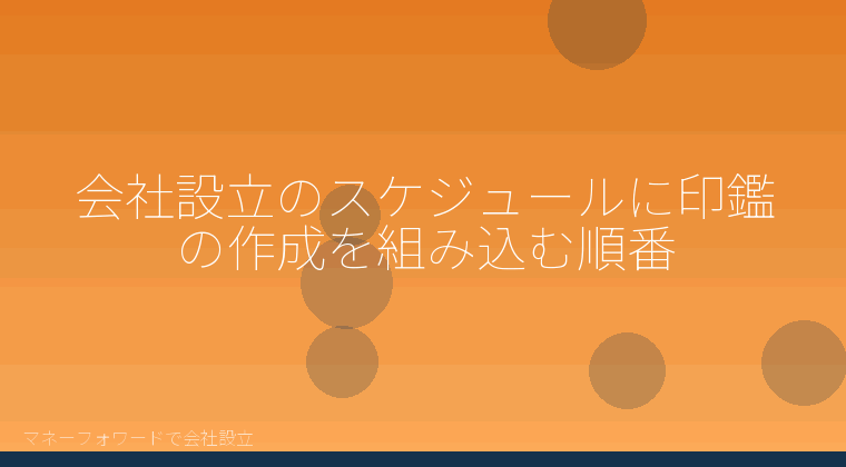 マネーフォワードで会社設立を自分で進める「会社設立のスケジュールに印鑑の作成を組み込む順番」の解説イラスト