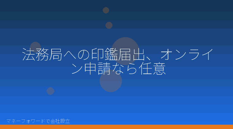 マネーフォワードで会社設立を自分で進める「法務局への印鑑届出、オンライン申請なら任意」の解説イラスト