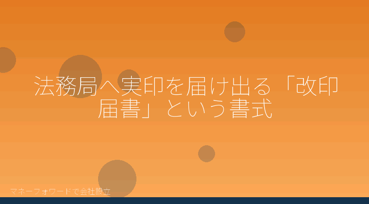 マネーフォワードで会社設立を自分で進める「法務局へ実印を届け出る「改印届書」という書式」の解説イラスト