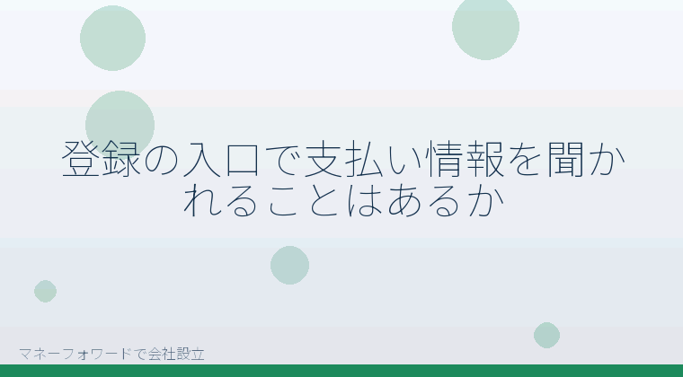 マネーフォワードで会社設立を自分で進める「登録の入口で支払い情報を聞かれることはあるか」の解説イラスト