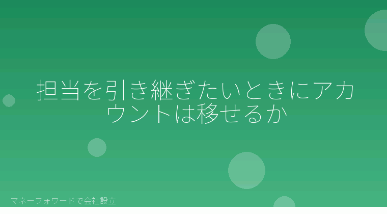 マネーフォワードで会社設立を自分で進める「担当を引き継ぎたいときにアカウントは移せるか」の解説イラスト