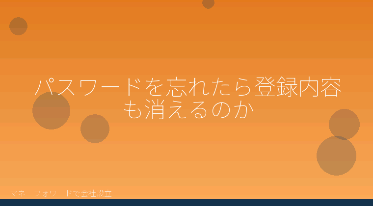 マネーフォワードで会社設立を自分で進める「パスワードを忘れたら登録内容も消えるのか」の解説イラスト