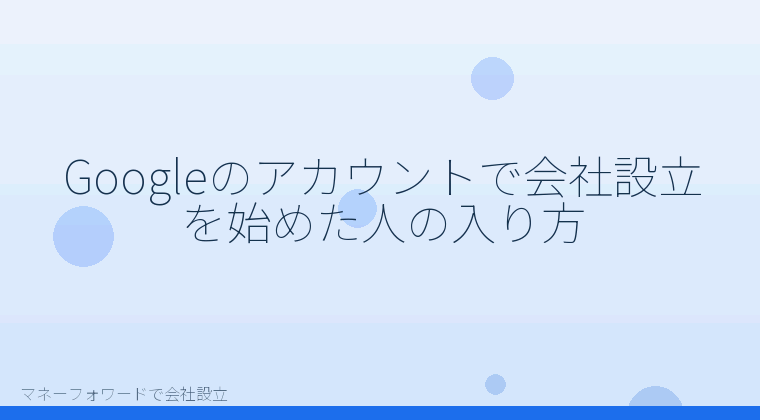マネーフォワードで会社設立を自分で進める「Googleのアカウントで会社設立を始めた人の入り方」の解説イラスト