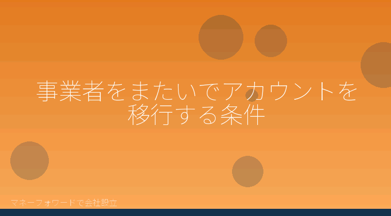 マネーフォワードで会社設立を自分で進める「事業者をまたいでアカウントを移行する条件」の解説イラスト