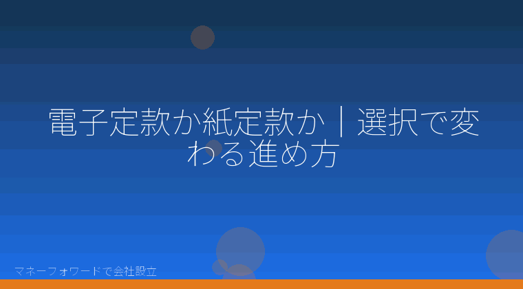 マネーフォワードで会社設立を自分で進める「電子定款か紙定款か|選択で変わる進め方」の解説イラスト