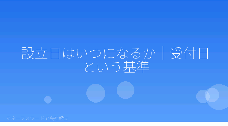 マネーフォワードで会社設立を自分で進める「設立日はいつになるか|受付日という基準」の解説イラスト