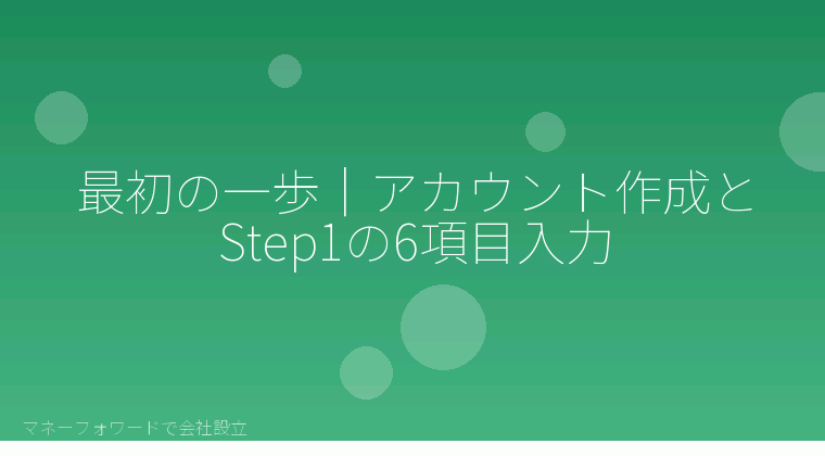 マネーフォワードで会社設立を自分で進める「最初の一歩｜アカウント作成とStep1の6項目入力」の解説イラスト