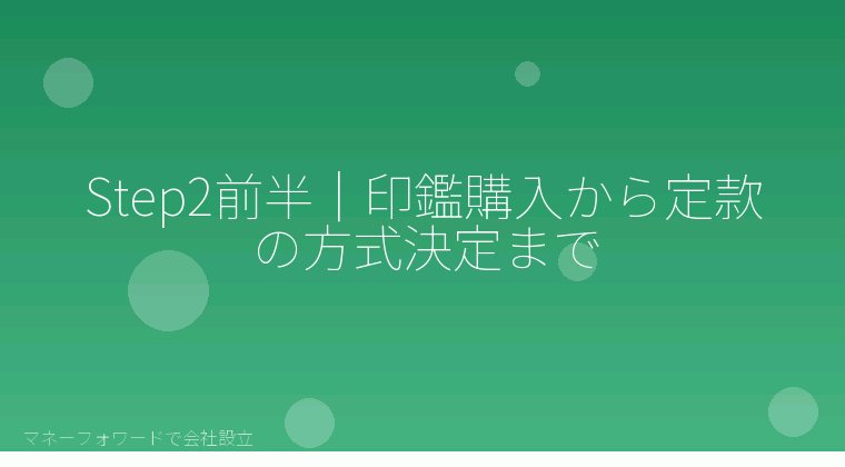 マネーフォワードで会社設立を自分で進める「Step2前半｜印鑑購入から定款の方式決定まで」の解説イラスト