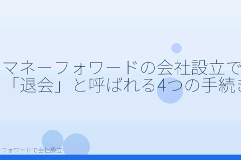 マネーフォワードで会社設立を自分で進める「マネーフォワードの会社設立で「退会」と呼ばれる4つの手続き」の解説イラスト