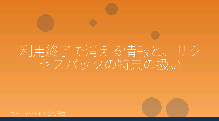 マネーフォワードで会社設立を自分で進める「利用終了で消える情報と、サクセスパックの特典の扱い」の解説イラスト