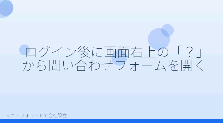 マネーフォワードで会社設立を自分で進める「ログイン後に画面右上の「？」から問い合わせフォームを開く」の解説イラスト