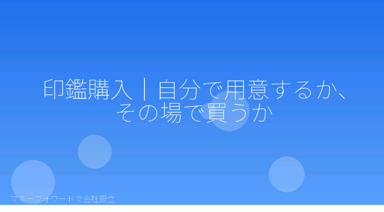マネーフォワードで会社設立を自分で進める「印鑑購入|自分で用意するか、その場で買うか」の解説イラスト