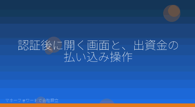マネーフォワードで会社設立を自分で進める「認証後に開く画面と、出資金の払い込み操作」の解説イラスト