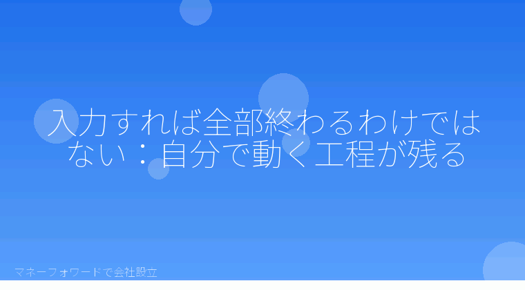 マネーフォワードで会社設立を自分で進める「入力すれば全部終わるわけではない：自分で動く工程が残る」の解説イラスト