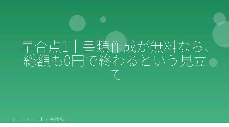 マネーフォワードで会社設立を自分で進める「早合点1|書類作成が無料なら、総額も0円で終わるという見立て」の解説イラスト