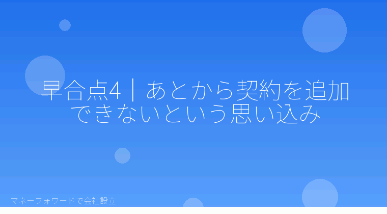 マネーフォワードで会社設立を自分で進める「早合点4|あとから契約を追加できないという思い込み」の解説イラスト