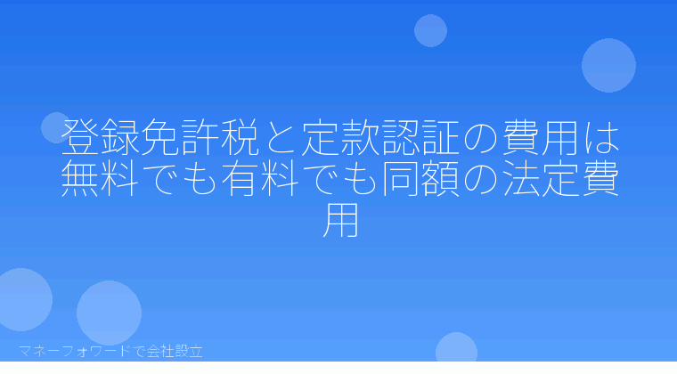 マネーフォワードで会社設立を自分で進める「登録免許税と定款認証の費用は無料でも有料でも同額の法定費用」の解説イラスト